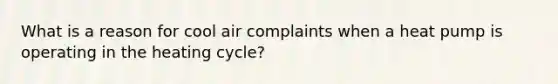 What is a reason for cool air complaints when a heat pump is operating in the heating cycle?