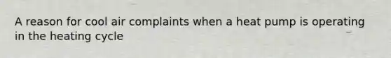 A reason for cool air complaints when a heat pump is operating in the heating cycle