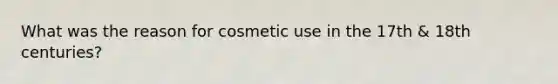 What was the reason for cosmetic use in the 17th & 18th centuries?