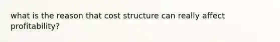 what is the reason that cost structure can really affect profitability?