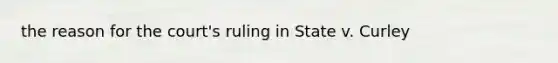 the reason for the court's ruling in State v. Curley