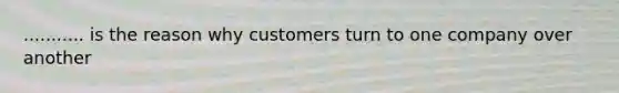 ........... is the reason why customers turn to one company over another