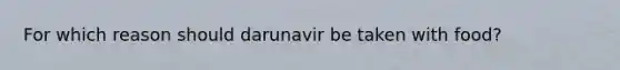 For which reason should darunavir be taken with food?