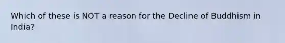 Which of these is NOT a reason for the Decline of Buddhism in India?