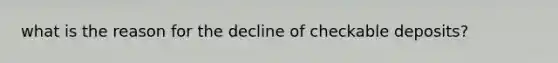 what is the reason for the decline of checkable deposits?