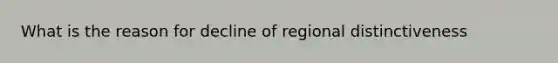 What is the reason for decline of regional distinctiveness