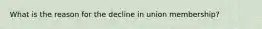 What is the reason for the decline in union membership?