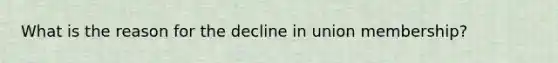 What is the reason for the decline in union membership?