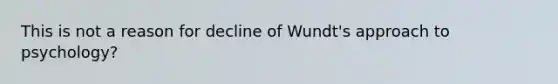 This is not a reason for decline of Wundt's approach to psychology?