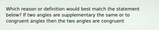 Which reason or definition would best match the statement below? If two angles are supplementary the same or to congruent angles then the two angles are congruent