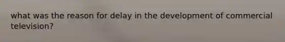 what was the reason for delay in the development of commercial television?