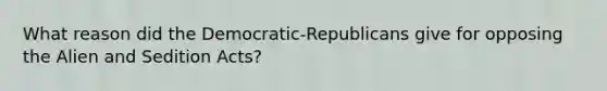 What reason did the Democratic-Republicans give for opposing the Alien and Sedition Acts?