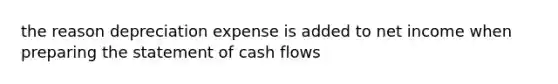 the reason depreciation expense is added to net income when <a href='https://www.questionai.com/knowledge/kV7zn0WT6E-preparing-the-statement' class='anchor-knowledge'>preparing the statement</a> of cash flows