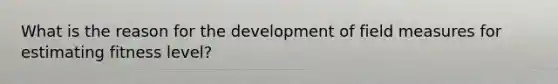 What is the reason for the development of field measures for estimating fitness level?