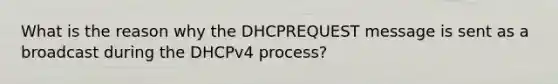 What is the reason why the DHCPREQUEST message is sent as a broadcast during the DHCPv4 process?