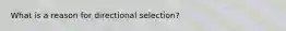 What is a reason for directional selection?