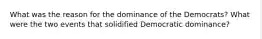 What was the reason for the dominance of the Democrats? What were the two events that solidified Democratic dominance?