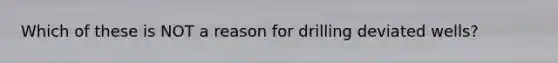 Which of these is NOT a reason for drilling deviated wells?