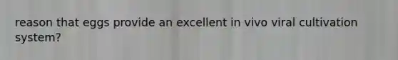 reason that eggs provide an excellent in vivo viral cultivation system?