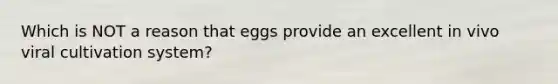 Which is NOT a reason that eggs provide an excellent in vivo viral cultivation system?