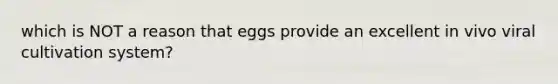 which is NOT a reason that eggs provide an excellent in vivo viral cultivation system?