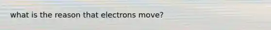 what is the reason that electrons move?