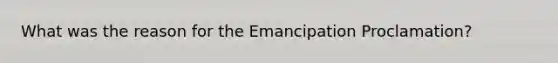 What was the reason for the Emancipation Proclamation?