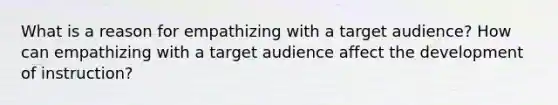 What is a reason for empathizing with a target audience? How can empathizing with a target audience affect the development of instruction?