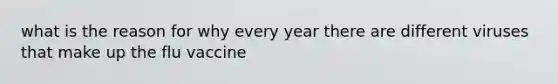 what is the reason for why every year there are different viruses that make up the flu vaccine