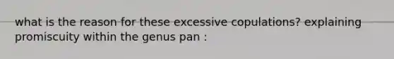 what is the reason for these excessive copulations? explaining promiscuity within the genus pan :