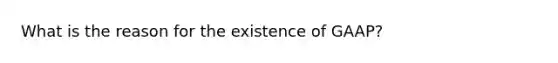 What is the reason for the existence of GAAP?