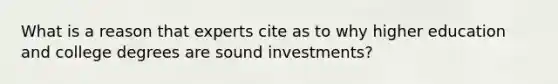 What is a reason that experts cite as to why higher education and college degrees are sound investments?