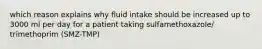 which reason explains why fluid intake should be increased up to 3000 ml per day for a patient taking sulfamethoxazole/ trimethoprim (SMZ-TMP)