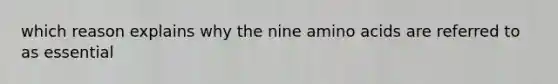 which reason explains why the nine amino acids are referred to as essential