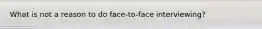 What is not a reason to do face-to-face interviewing?