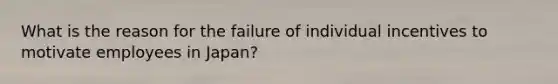 What is the reason for the failure of individual incentives to motivate employees in Japan?