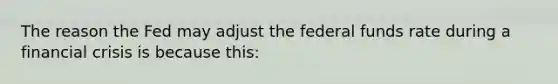 The reason the Fed may adjust the federal funds rate during a financial crisis is because this: