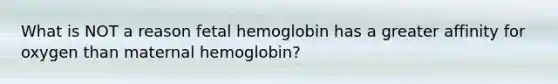 What is NOT a reason <a href='https://www.questionai.com/knowledge/kEtWefHnGw-fetal-hemoglobin' class='anchor-knowledge'>fetal hemoglobin</a> has a greater affinity for oxygen than maternal hemoglobin?