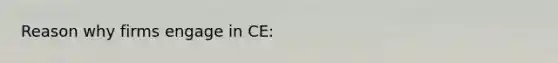 Reason why firms engage in CE: