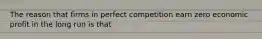 The reason that firms in perfect competition earn zero economic profit in the long run is that