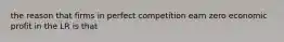 the reason that firms in perfect competition earn zero economic profit in the LR is that