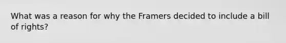 What was a reason for why the Framers decided to include a bill of rights?