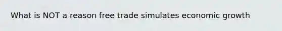 What is NOT a reason free trade simulates economic growth