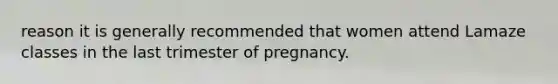 reason it is generally recommended that women attend Lamaze classes in the last trimester of pregnancy.