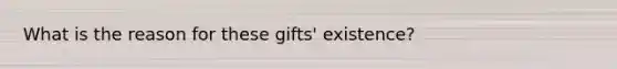 What is the reason for these gifts' existence?