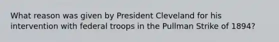 What reason was given by President Cleveland for his intervention with federal troops in the Pullman Strike of 1894?