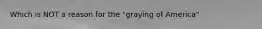 Which is NOT a reason for the "graying of America"