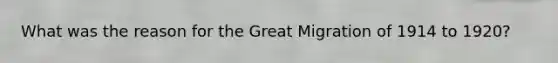 What was the reason for the <a href='https://www.questionai.com/knowledge/k5REFHK6FZ-great-migration' class='anchor-knowledge'>great migration</a> of 1914 to 1920?