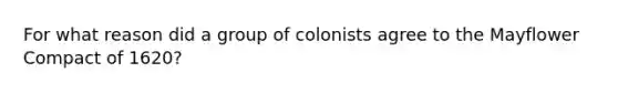 For what reason did a group of colonists agree to the Mayflower Compact of 1620?