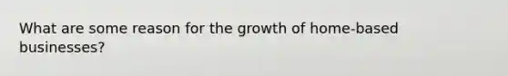 What are some reason for the growth of home-based businesses?